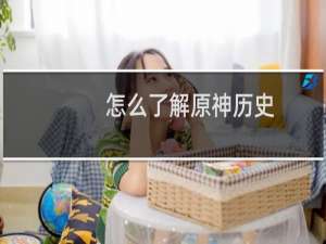 怎么了解原神历史