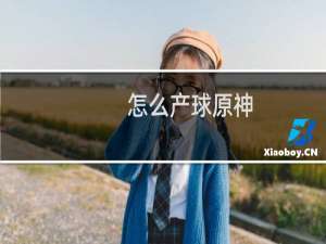 怎么产球原神