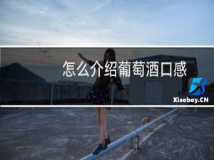 怎么介绍葡萄酒口感