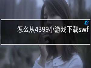 怎么从4399小游戏下载swf