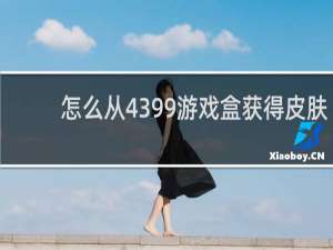 怎么从4399游戏盒获得皮肤