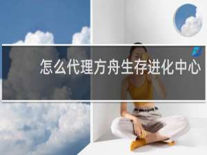 怎么代理方舟生存进化中心