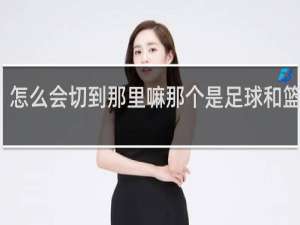怎么会切到那里嘛那个是足球和篮球的