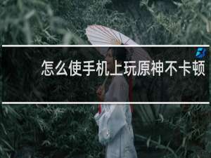 怎么使手机上玩原神不卡顿