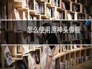 怎么使用原神头像框