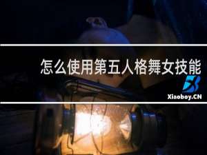 怎么使用第五人格舞女技能