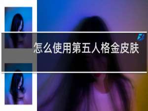 怎么使用第五人格金皮肤