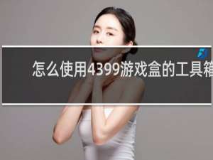 怎么使用4399游戏盒的工具箱