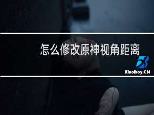 怎么修改原神视角距离