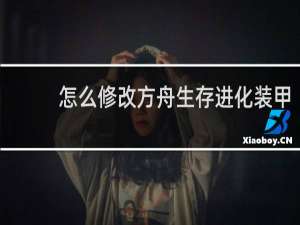 怎么修改方舟生存进化装甲