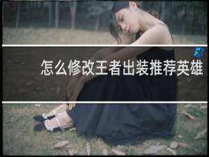 怎么修改王者出装推荐英雄