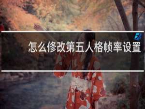 怎么修改第五人格帧率设置