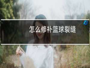 怎么修补篮球裂缝