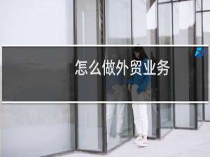 怎么做外贸业务