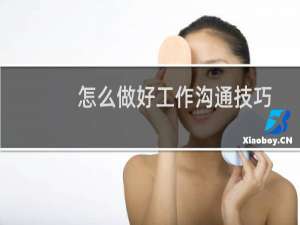 怎么做好工作沟通技巧