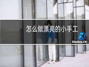 怎么做漂亮的小手工
