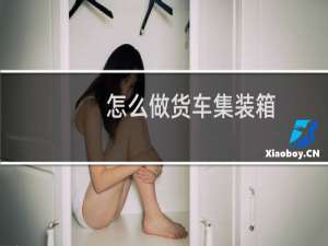 怎么做货车集装箱