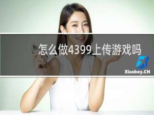 怎么做4399上传游戏吗