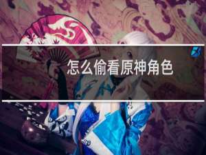怎么偷看原神角色