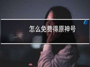 怎么免费得原神号