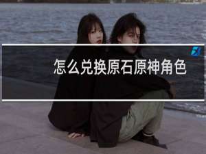 怎么兑换原石原神角色