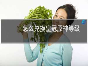 怎么兑换皇冠原神等级