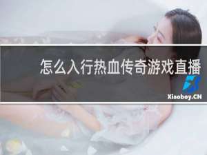 怎么入行热血传奇游戏直播