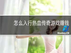 怎么入行热血传奇游戏赚钱