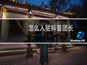 怎么入驻抖音团长