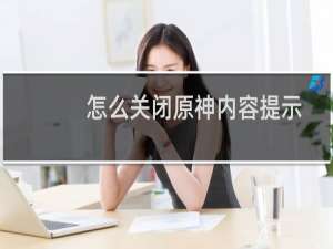 怎么关闭原神内容提示