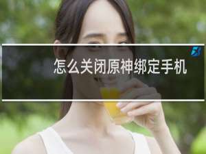 怎么关闭原神绑定手机