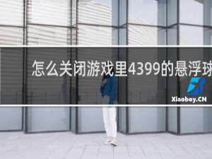 怎么关闭游戏里4399的悬浮球