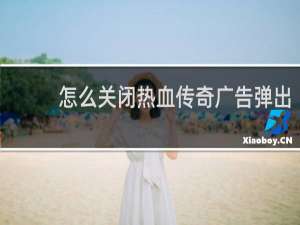 怎么关闭热血传奇广告弹出