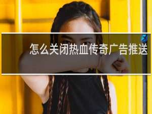 怎么关闭热血传奇广告推送