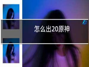 怎么出20原神