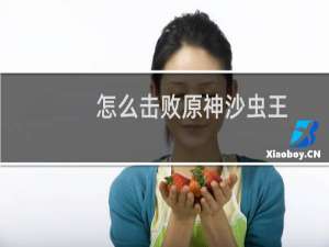 怎么击败原神沙虫王