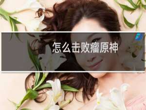 怎么击败瘤原神