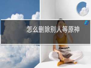 怎么删除别人等原神