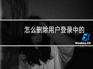 怎么删除用户登录中的用户名（怎么删除用户）