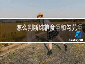 怎么判断纯粮食酒和勾兑酒