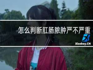 怎么判断肛肠脓肿严不严重