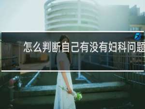 怎么判断自己有没有妇科问题