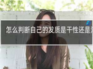怎么判断自己的发质是干性还是油性