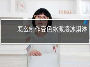 怎么制作变色冰激凌冰淇淋