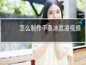 怎么制作手表冰激凌视频