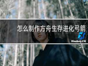 怎么制作方舟生存进化弓箭