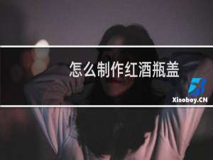 怎么制作红酒瓶盖