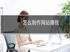 怎么制作网站赚钱