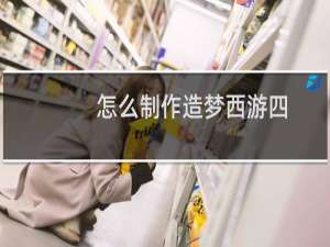 怎么制作造梦西游四