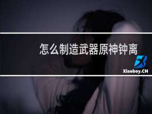 怎么制造武器原神钟离